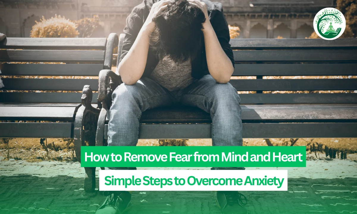 How to Remove Fear from Mind and Heart: Simple Steps to Overcome Anxiety