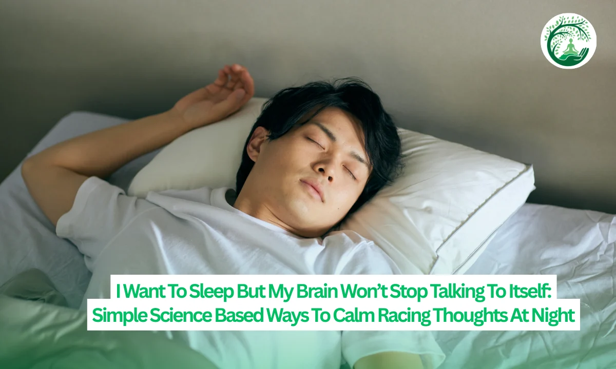 I Want To Sleep But My Brain Won’t Stop Talking To Itself: Simple Science Based Ways To Calm Racing Thoughts At Night