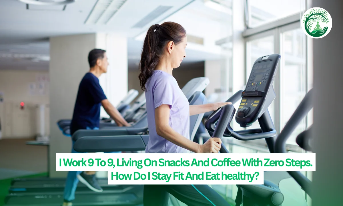 I Work 9 To 9, Living On Snacks And Coffee With Zero Steps. How Do I Stay Fit And Eat healthy